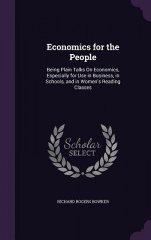 Könyv ECONOMICS FOR THE PEOPLE: BEING PLAIN TA RICHARD ROGE BOWKER