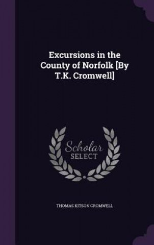 Kniha EXCURSIONS IN THE COUNTY OF NORFOLK [BY THOMAS KIT CROMWELL