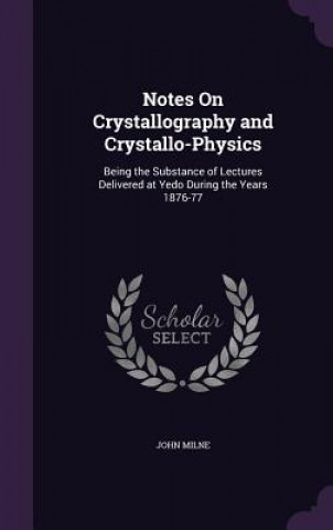 Könyv NOTES ON CRYSTALLOGRAPHY AND CRYSTALLO-P JOHN MILNE
