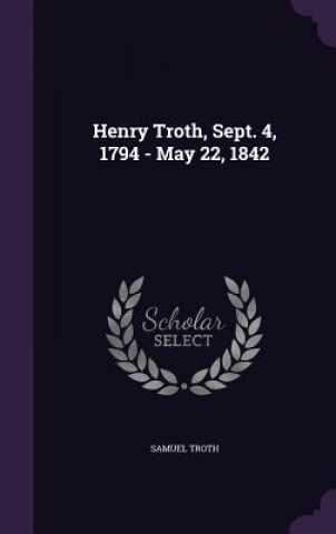 Könyv HENRY TROTH, SEPT. 4, 1794 - MAY 22, 184 SAMUEL TROTH