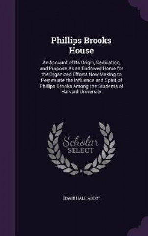 Kniha PHILLIPS BROOKS HOUSE: AN ACCOUNT OF ITS EDWIN HALE ABBOT