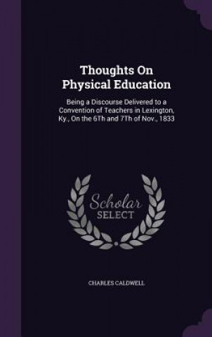 Book THOUGHTS ON PHYSICAL EDUCATION: BEING A CHARLES CALDWELL