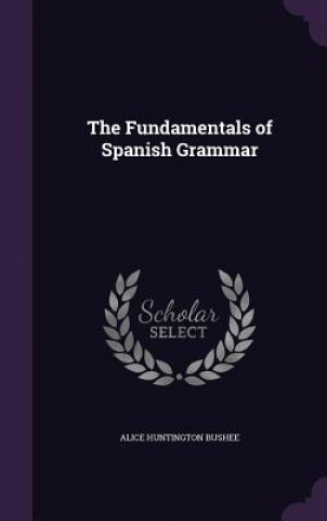 Carte THE FUNDAMENTALS OF SPANISH GRAMMAR ALICE HUNTIN BUSHEE