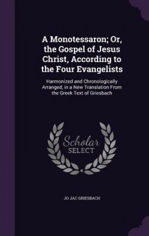 Book A MONOTESSARON; OR, THE GOSPEL OF JESUS JO JAC GRIESBACH