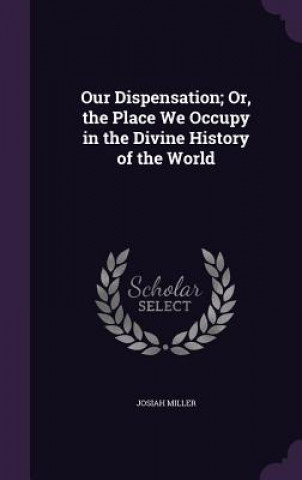 Книга OUR DISPENSATION; OR, THE PLACE WE OCCUP JOSIAH MILLER