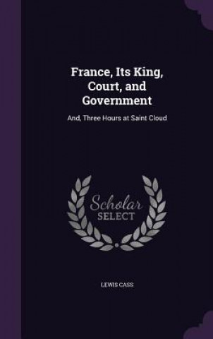 Carte FRANCE, ITS KING, COURT, AND GOVERNMENT: LEWIS CASS