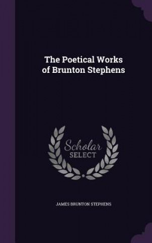Könyv THE POETICAL WORKS OF BRUNTON STEPHENS JAMES BRUN STEPHENS