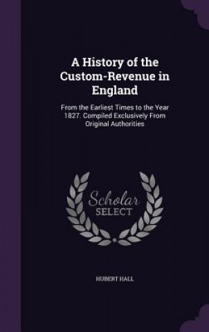 Libro A HISTORY OF THE CUSTOM-REVENUE IN ENGLA HUBERT HALL