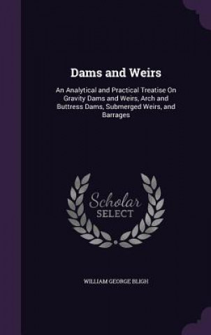 Book DAMS AND WEIRS: AN ANALYTICAL AND PRACTI WILLIAM GEORG BLIGH