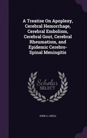 Book A TREATISE ON APOPLEXY, CEREBRAL HEMORRH JOHN A. LIDELL