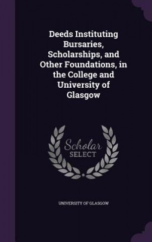 Book DEEDS INSTITUTING BURSARIES, SCHOLARSHIP UNIVERSITY OF GLASGO