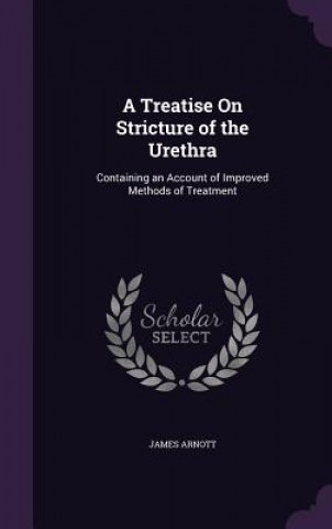 Kniha A TREATISE ON STRICTURE OF THE URETHRA: JAMES ARNOTT