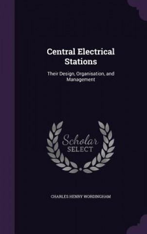 Könyv CENTRAL ELECTRICAL STATIONS: THEIR DESIG CHARLES WORDINGHAM
