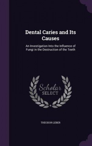 Carte DENTAL CARIES AND ITS CAUSES: AN INVESTI THEODOR LEBER