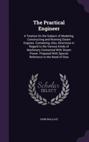 Book THE PRACTICAL ENGINEER: A TREATISE ON TH John Wallace