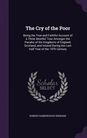 Carte THE CRY OF THE POOR: BEING THE TRUE AND ROBERT HARB SHERARD