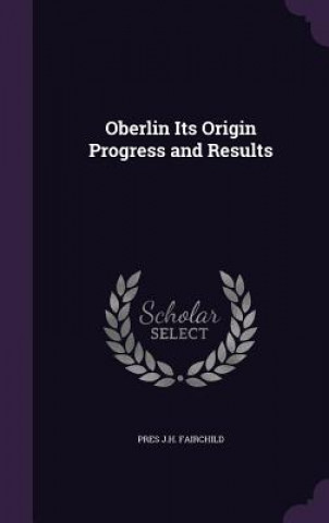 Kniha OBERLIN ITS ORIGIN PROGRESS AND RESULTS PRES J.H. FAIRCHILD