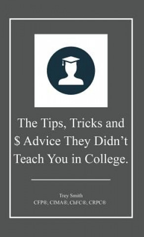 Carte The Tips, Tricks and $ Advice They Didn't Teach You in College. Trey Smith