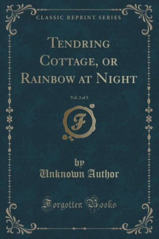 Książka Tendring Cottage, or Rainbow at Night, Vol. 3 of 3 (Classic Reprint) Unknown Author