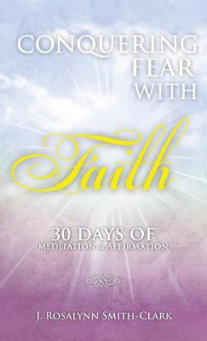 Kniha Conquering Fear With Faith 30 Days of Meditation and Affirmation J. Rosalynn Smith-Clark