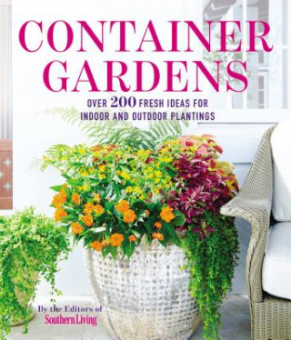 Kniha Container Gardens : Over 200 Fresh Ideas for Indoor and Outdoor Inspired Plantings The Editors of Southern Living Magazine