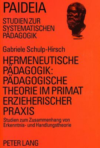 Carte Hermeneutische Paedagogik:- Paedagogische Theorie im Primat erzieherischer Praxis Gabriele Schulp-Hirsch