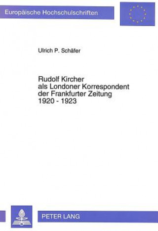 Könyv Rudolf Kircher als Londoner Korrespondent der Frankfurter Zeitung 1920 - 1923 Ulrich P. Schäfer