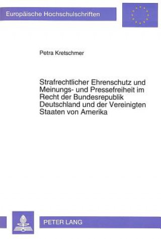 Knjiga Strafrechtlicher Ehrenschutz und Meinungs- und Pressefreiheit im Recht der Bundesrepublik Deutschland und der Vereinigten Staaten von Amerika Petra Kretschmer