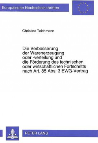 Книга Die Verbesserung der Warenerzeugung oder -verteilung und die Foerderung des technischen oder wirtschaftlichen Fortschritts nach Art. 85 Abs. 3 EWG-Ver Christine Teichmann