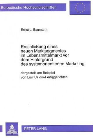 Kniha Erschlieung eines neuen Marktsegmentes im Lebensmittelmarkt vor dem Hintergrund des systemorientierten Marketing Ernst J. Baumann