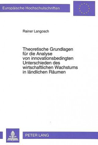 Carte Theoretische Grundlagen fuer die Analyse von innovationsbedingten Unterschieden des wirtschaftlichen Wachstums in laendlichen Raeumen Rainer Langosch