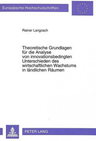 Könyv Theoretische Grundlagen fuer die Analyse von innovationsbedingten Unterschieden des wirtschaftlichen Wachstums in laendlichen Raeumen Rainer Langosch