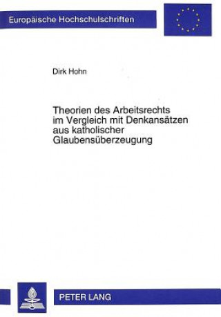 Książka Theorien des Arbeitsrechts im Vergleich mit Denkansaetzen aus katholischer Glaubensueberzeugung Dirk Hohn