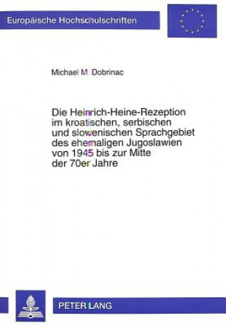 Kniha Die Heinrich-Heine-Rezeption im kroatischen, serbischen und slowenischen Sprachgebiet des ehemaligen Jugoslawien von 1945 bis zur Mitte der 70er Jahre Michael Dobrinac