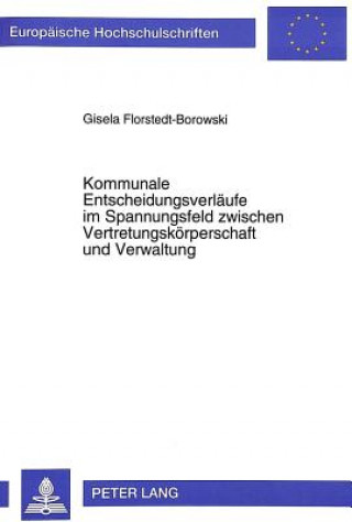 Kniha Kommunale Entscheidungsverlaeufe im Spannungsfeld zwischen Vertretungskoerperschaft und Verwaltung Gisela Florstedt-Borowski