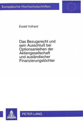 Carte Das Bezugsrecht und sein Ausschlu bei Optionsanleihen der Aktiengesellschaft und auslaendischer Finanzierungstoechter Ewald Volhard