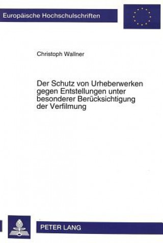 Kniha Der Schutz von Urheberwerken gegen Entstellungen unter besonderer Beruecksichtigung der Verfilmung Christoph Wallner