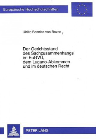 Kniha Der Gerichtsstand des Sachzusammenhangs im EuGVUe, dem Lugano-Abkommen und im deutschen Recht Ulrike Banniza Edle von Bazan