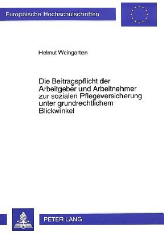 Kniha Die Beitragspflicht der Arbeitgeber und Arbeitnehmer zur sozialen Pflegeversicherung unter grundrechtlichem Blickwinkel Helmut Weingarten