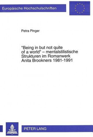 Kniha Â«Being in but not quite of a worldÂ» - mentalstilistische Strukturen im Romanwerk Anita Brookners 1981-1991 Petra Pinger