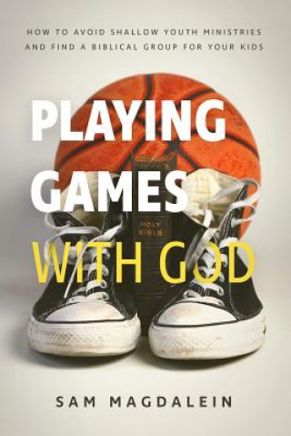 Carte Playing Games with God: How to Avoid Shallow Youth Ministries and Find a Biblical Group for Your Kids Sam Magdalein