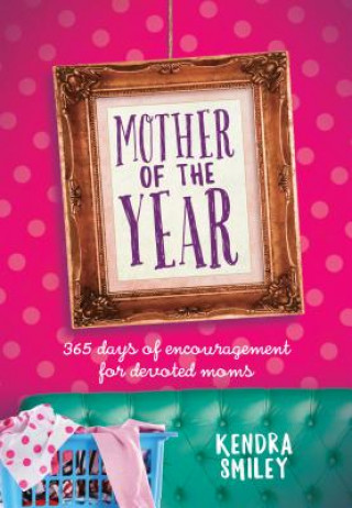 Kniha Mother of the Year: 365 Days of Encouragement for Devoted Moms Kendra Smiley