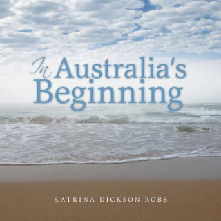 Könyv In Australia's Beginning Katrina Dickson Robb