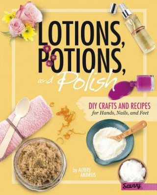 Carte Lotions, Potions, and Polish: DIY Crafts and Recipes for Hands, Nails, and Feet Aubre Andrus