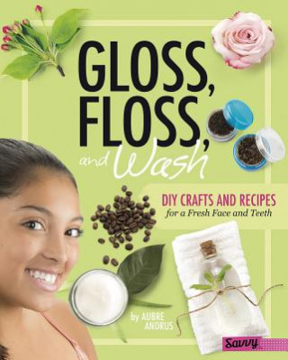Kniha Gloss, Floss, and Wash: DIY Crafts and Recipes for a Fresh Face and Teeth Aubre Andrus