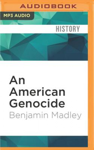 Audio An American Genocide: The United States and the California Indian Catastrophe, 1846-1873 Benjamin Madley