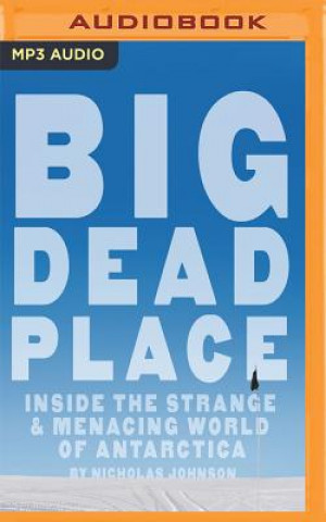 Digital Big Dead Place: Inside the Strange & Menacing World of Antarctica Nicholas Johnson