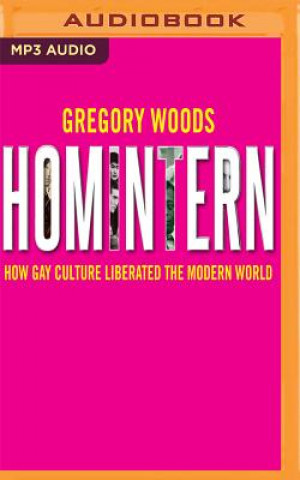 Digital Homintern: How Gay Culture Liberated the Modern World Gregory Woods