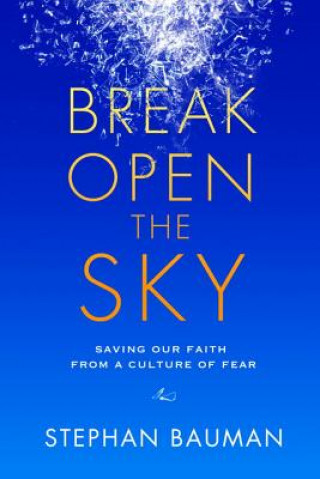 Carte Break Open the Sky: Saving Our Faith from a Culture of Fear Stephan Bauman