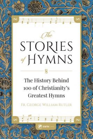 Kniha The Stories of Hymns: The History Behind 100 of Christianity's Greatest Hymns Fr George William Rutler